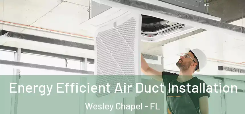  Energy Efficient Air Duct Installation Wesley Chapel - FL