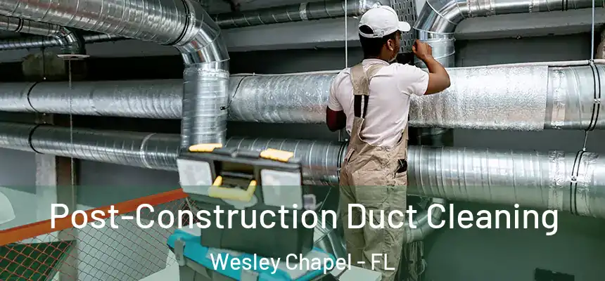 Post-Construction Duct Cleaning Wesley Chapel - FL