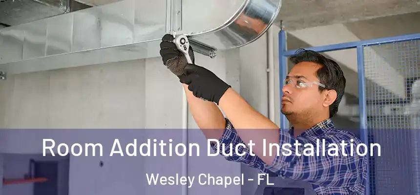 Room Addition Duct Installation Wesley Chapel - FL